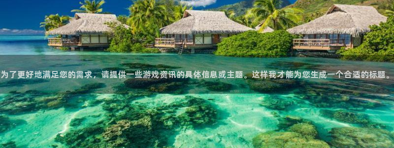 赢咖娱乐平台官网注册：为了更好地满足您的需求，请提供一些游戏