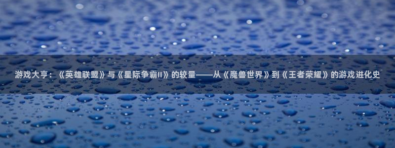赢咖娱乐平台登陆：游戏大亨：《英雄联盟》与《星际争霸II》的